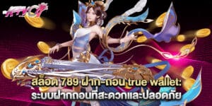 สล็อต 789 ฝาก-ถอน true wallet: ระบบฝากถอนที่สะดวกและปลอดภัย