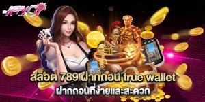 สล็อต 789 ฝากถอน true wallet ฝากถอนที่ง่ายและสะดวก