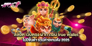 สล็อต เว็บตรง ฝาก ถอน true wallet ไม่มีขั้นต่ํา รวมค่ายเกมดัง 2025