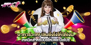 บาคาร่า 99 เล่นยังไงให้ได้เงิน เทคนิคสำหรับมือใหม่และมือโปร