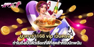 บาคาร่า168 vip เว็บตรง ทำไมถึงเป็นตัวเลือกที่ดีที่สุดสำหรับนักพนัน
