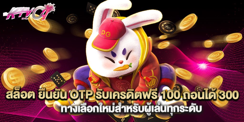 สล็อต ยืนยัน OTP รับเครดิตฟรี 100 ถอนได้ 300 ทางเลือกใหม่สำหรับผู้เล่นทุกระดับ 7 สล็อต ยืนยัน OTP รับเครดิตฟรี 100 ถอนได้ 300 ทางเลือกใหม่สำหรับผู้เล่นทุกระดับ