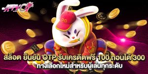 สล็อต ยืนยัน OTP รับเครดิตฟรี 100 ถอนได้ 300 ทางเลือกใหม่สำหรับผู้เล่นทุกระดับ