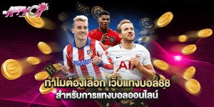ทำไมต้องเลือก เว็บแทงบอล88 สำหรับการแทงบอลออนไลน์