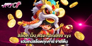 สล็อต เว็บ ตรง nava999 xyz รวมเกมสล็อตทุกค่าย จ่ายเต็ม